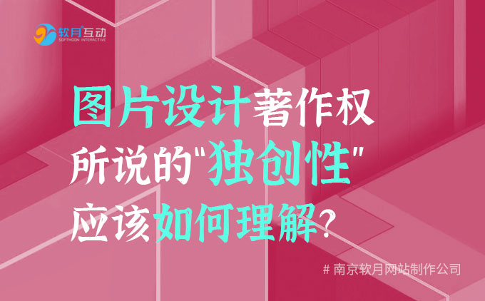 南京网站建设：图片设计著作权所说的“独创性”应该如何理解？