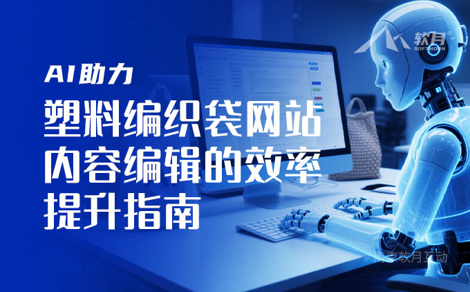 AI赋能塑料编织袋行业网站内容编辑效率提升指南